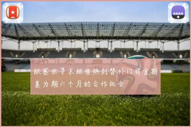 欧塞尔寻求租借热刺替补门将金斯基为期六个月的合作机会