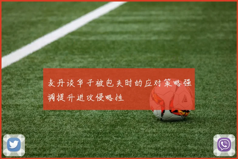 麦丹谈华子被包夹时的应对策略强调提升进攻侵略性