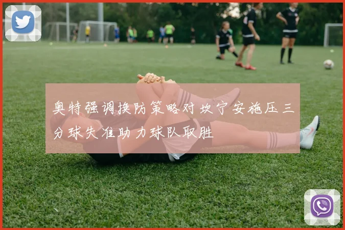 奥特强调换防策略对坎宁安施压三分球失准助力球队取胜