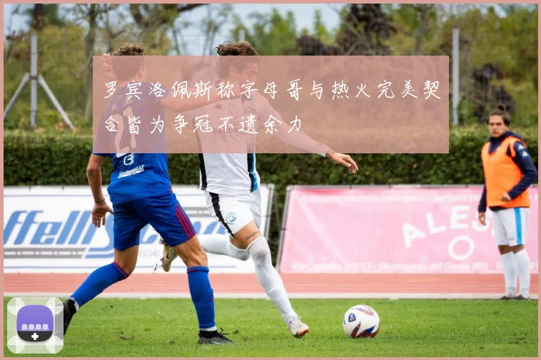 罗宾洛佩斯称字母哥与热火完美契合皆为争冠不遗余力