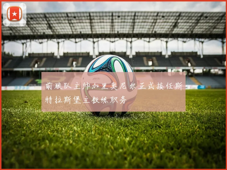 前狼队主帅加里奥尼尔正式接任斯特拉斯堡主教练职务