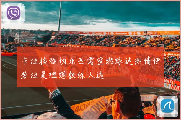 卡拉格称切尔西需重燃球迷热情伊劳拉是理想教练人选
