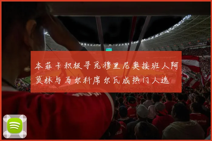 本菲卡积极寻觅穆里尼奥接班人阿莫林与马尔科席尔瓦成热门人选
