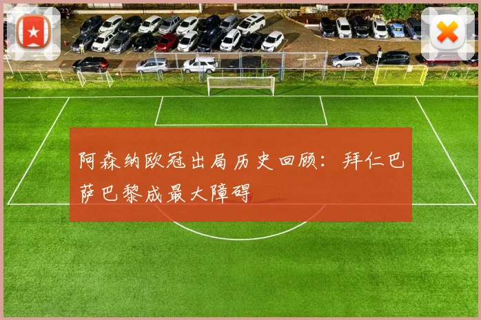 阿森纳欧冠出局历史回顾：拜仁巴萨巴黎成最大障碍