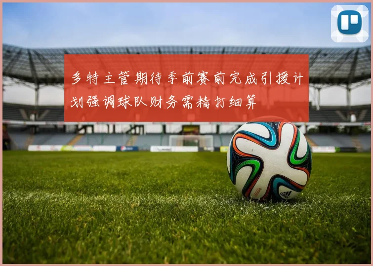 多特主管期待季前赛前完成引援计划强调球队财务需精打细算